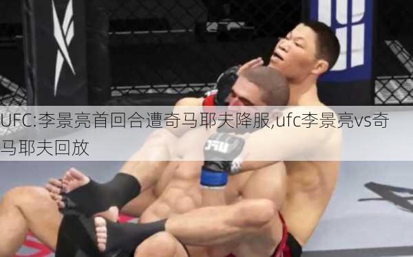 UFC:李景亮首回合遭奇马耶夫降服,ufc李景亮vs奇马耶夫回放