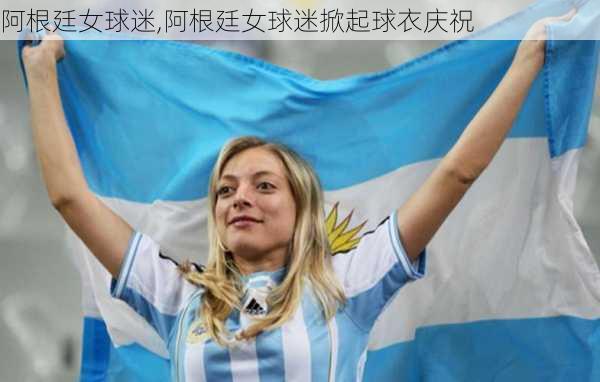 阿根廷女球迷,阿根廷女球迷掀起球衣庆祝