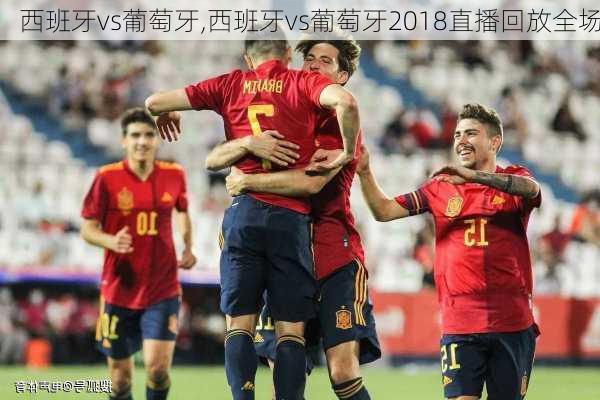 西班牙vs葡萄牙,西班牙vs葡萄牙2018直播回放全场